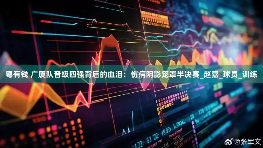 粤有钱 广厦队晋级四强背后的血泪：伤病阴影笼罩半决赛_赵嘉_球员_训练