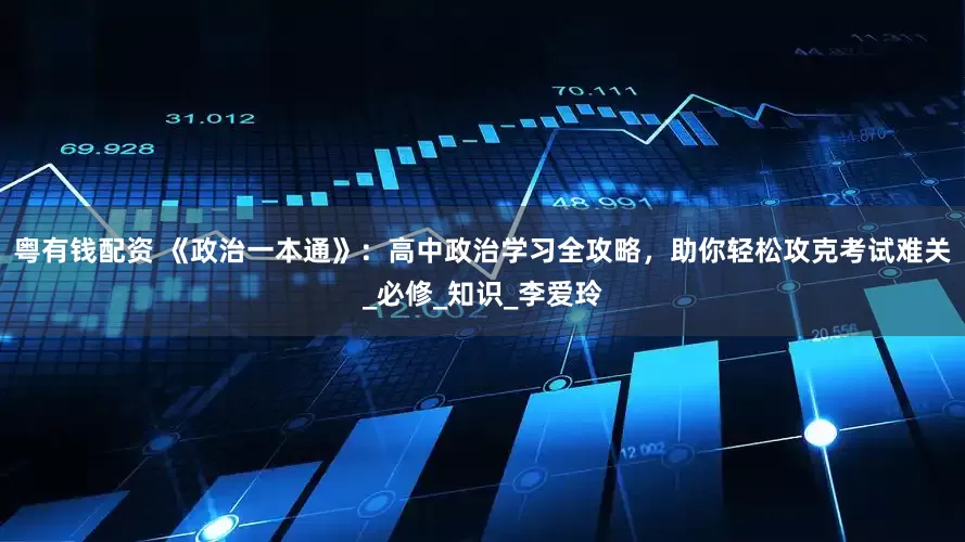 粤有钱配资 《政治一本通》：高中政治学习全攻略，助你轻松攻克考试难关_必修_知识_李爱玲