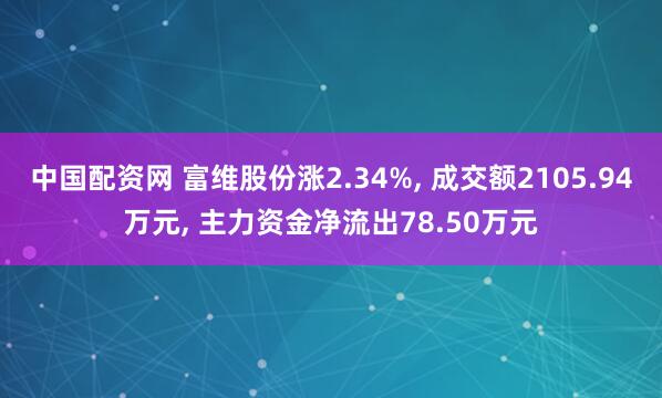 中国配资网 富维股份涨2.34%, 成交额2105.94万元, 主力资金净流出78.50万元