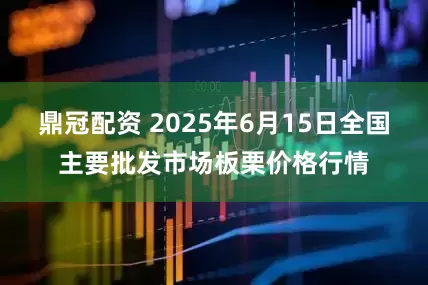 鼎冠配资 2025年6月15日全国主要批发市场板栗价格行情