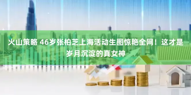 火山策略 46岁张柏芝上海活动生图惊艳全网！这才是岁月沉淀的真女神